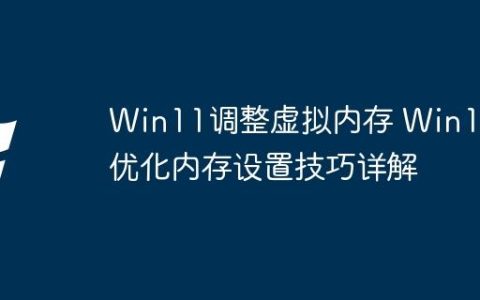 Win11调整虚拟内存 Win11优化内存设置技巧详解