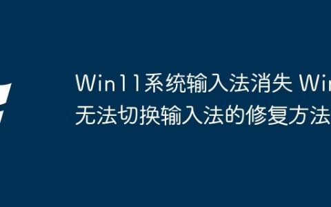 Win11系统输入法消失 Win11无法切换输入法的修复方法