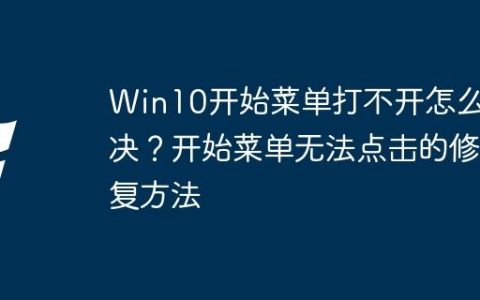 Win10开始菜单打不开怎么解决？开始菜单无法点击的修复方法