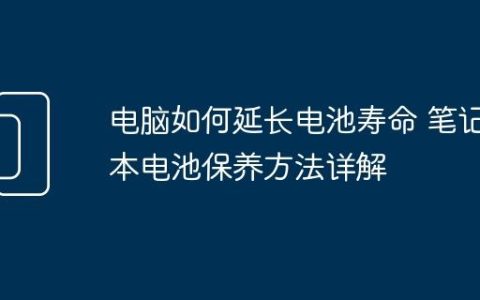 电脑如何延长电池寿命 笔记本电池保养方法详解