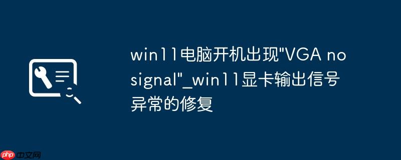 win11电脑开机出现”VGA no signal”_win11显卡输出信号异常的修复
