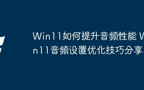 Win11如何提升音频性能 Win11音频设置优化技巧分享