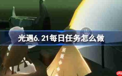 光遇6.21每日任务怎么做-光遇6月21日每日任务做法攻略