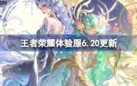 王者荣耀体验服6.20有什么更新-王者荣耀6月20日体验服更新公告