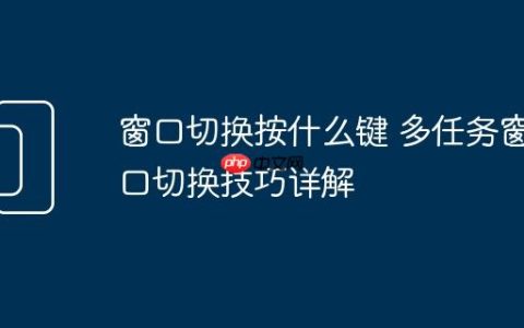 窗口切换按什么键 多任务窗口切换技巧详解