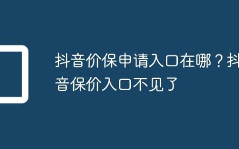 抖音价保申请入口在哪？抖音保价入口不见了