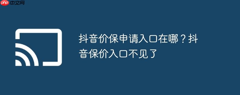 抖音价保申请入口在哪?抖音保价入口不见了
