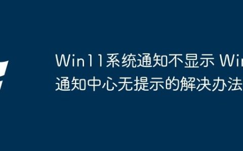 Win11系统通知不显示 Win11通知中心无提示的解决办法