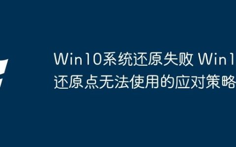 Win10系统还原失败 Win10还原点无法使用的应对策略