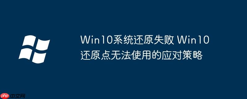 Win10系统还原失败 Win10还原点无法使用的应对策略