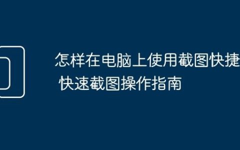 怎样在电脑上使用截图快捷键 快速截图操作指南