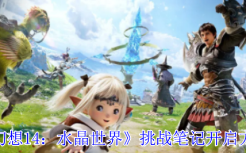 水晶世界挑战笔记解锁指南：开启你的艾欧泽亚冒险日志