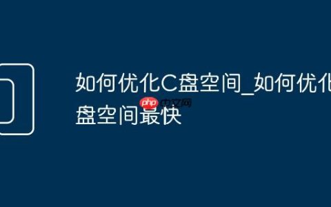 如何优化C盘空间_如何优化C盘空间最快