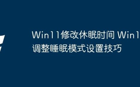Win11修改休眠时间 Win11调整睡眠模式设置技巧