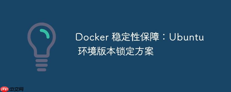 Docker 稳定性保障:Ubuntu 环境版本锁定方案