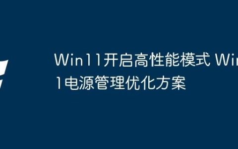 Win11开启高性能模式 Win11电源管理优化方案