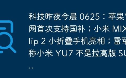 科技昨夜今晨 0625：苹果官网首次支持国补；小米 MIX Flip 2 小折叠手机亮相；雷军称小米 YU7 不是拉高版 SU7…