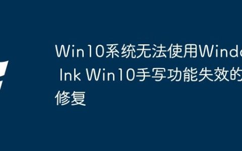 Win10系统无法使用Windows Ink Win10手写功能失效的修复