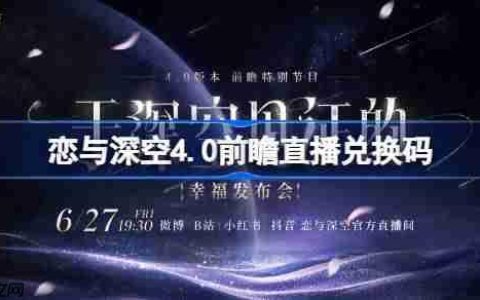 恋与深空4.0前瞻直播兑换码是什么-恋与深空4.0版本前瞻直播兑换码一览