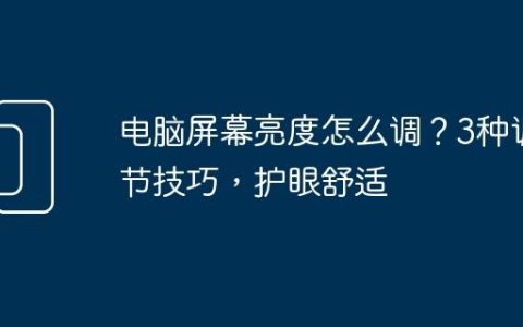 电脑屏幕亮度怎么调？3种调节技巧，护眼舒适