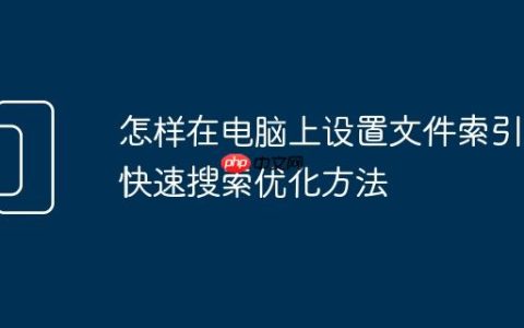 怎样在电脑上设置文件索引 快速搜索优化方法