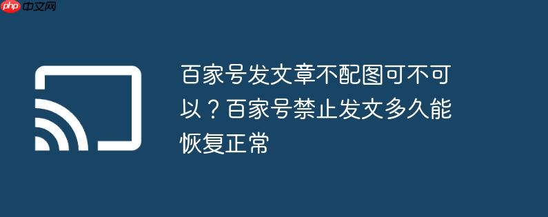 百家号发文章不配图可不可以?百家号禁止发文多久能恢复正常