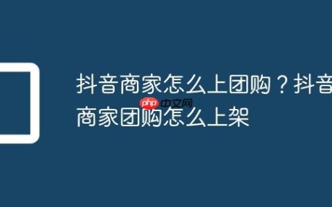 抖音商家怎么上团购？抖音商家团购怎么上架