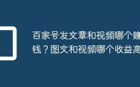 百家号发文章和视频哪个赚钱？图文和视频哪个收益高