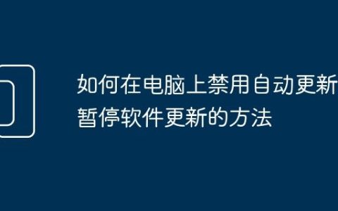 如何在电脑上禁用自动更新 暂停软件更新的方法