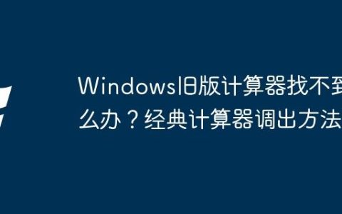 Windows旧版计算器找不到怎么办？经典计算器调出方法