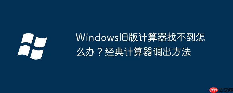 Windows旧版计算器找不到怎么办?经典计算器调出方法