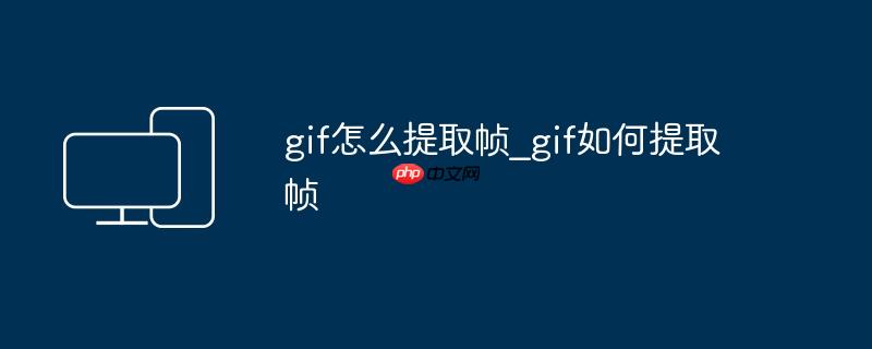 gif怎么提取帧_gif如何提取帧