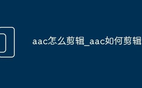 aac怎么剪辑_aac如何剪辑
