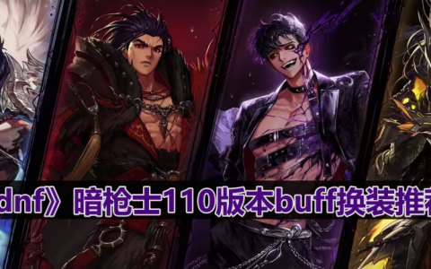 dnf110版本暗枪士buff换什么-暗枪士110版本buff换装推荐