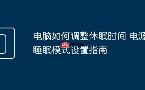 电脑如何调整休眠时间 电源睡眠模式设置指南