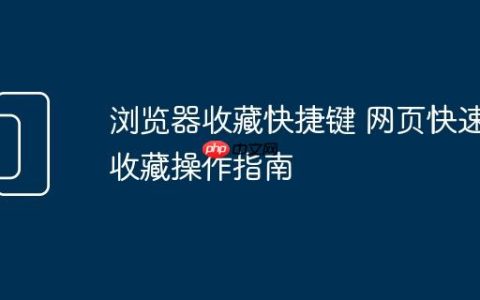浏览器收藏快捷键 网页快速收藏操作指南