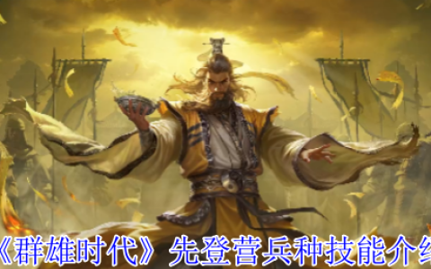 群雄时代先登营全面解锁！揭秘麴义麾下破甲神射手的制胜法则