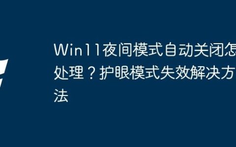 Win11夜间模式自动关闭怎么处理？护眼模式失效解决方法
