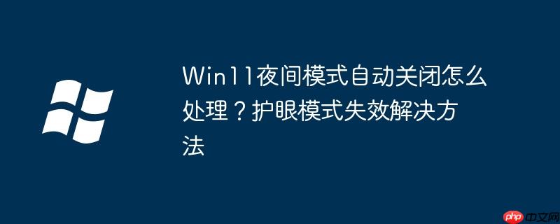 Win11夜间模式自动关闭怎么处理?护眼模式失效解决方法