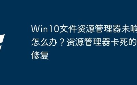 Win10文件资源管理器未响应怎么办？资源管理器卡死的修复
