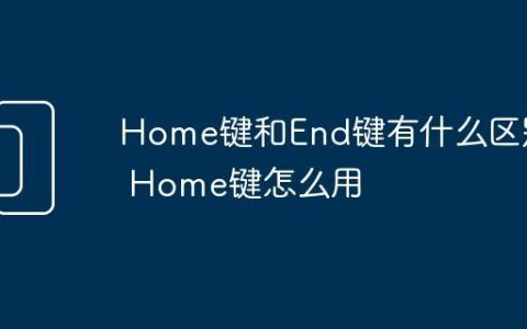 Home键和End键有什么区别 Home键怎么用