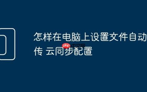 怎样在电脑上设置文件自动上传 云同步配置