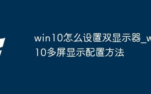 win10怎么设置双显示器_win10多屏显示配置方法
