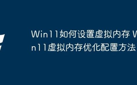 Win11如何设置虚拟内存 Win11虚拟内存优化配置方法