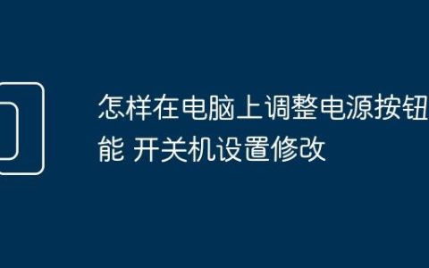 怎样在电脑上调整电源按钮功能 开关机设置修改