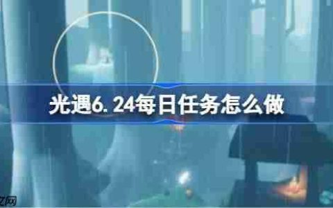 光遇6.24每日任务怎么做-光遇6月24日每日任务做法攻略