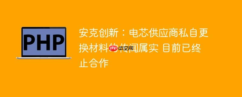 安克创新:电芯供应商私自更换材料的传闻属实 目前已终止合作