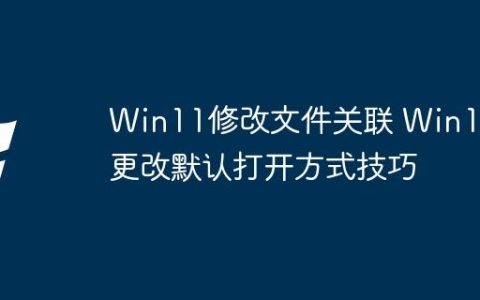 Win11修改文件关联 Win11更改默认打开方式技巧