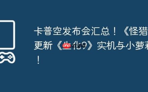 卡普空发布会汇总！《怪猎》更新《生化9》实机与小萝莉！
