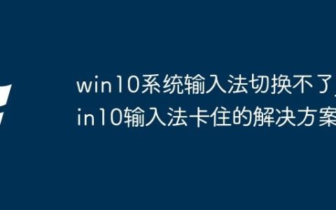 win10系统输入法切换不了_win10输入法卡住的解决方案